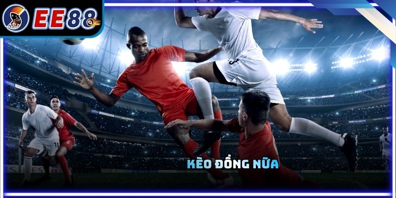 Kèo Đồng Nữa Và Cách Nhận Diện Thế Trận Chuẩn Xác